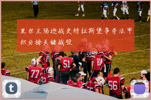 里尔主场迎战史特拉斯堡争夺法甲积分榜关键战役