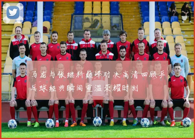 马龙与张继科巅峰对决高清回顾乒乓球经典瞬间重温荣耀时刻