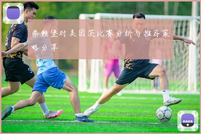 弗赖堡对美因茨比赛分析与推荐策略分享
