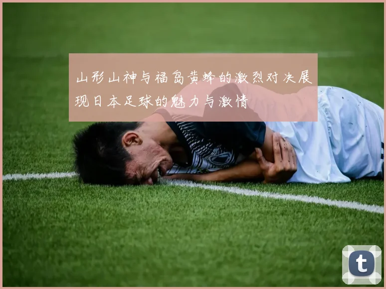 山形山神与福岛黄蜂的激烈对决展现日本足球的魅力与激情
