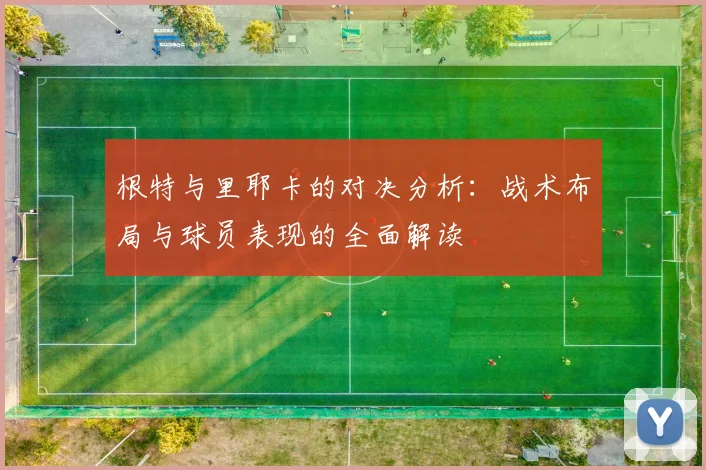 根特与里耶卡的对决分析：战术布局与球员表现的全面解读